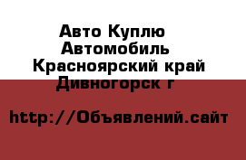 Авто Куплю - Автомобиль. Красноярский край,Дивногорск г.